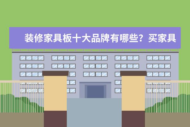 装修家具板十大品牌有哪些？买家具板，有相对好的品牌吗？