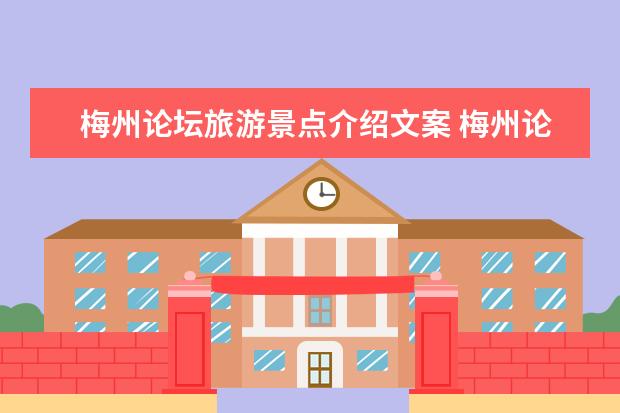 梅州论坛旅游景点介绍文案 梅州论坛旅游景点介绍文案怎么写