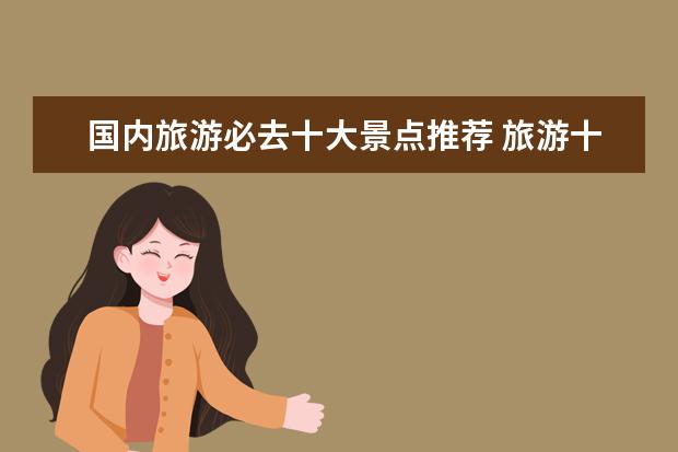 国内旅游必去十大景点推荐 旅游十大必去的地方