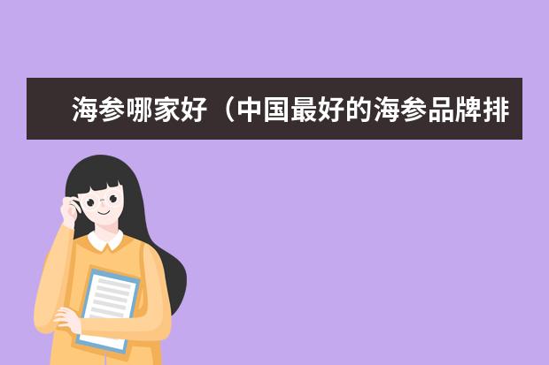 海参哪家好（中国最好的海参品牌排行榜）