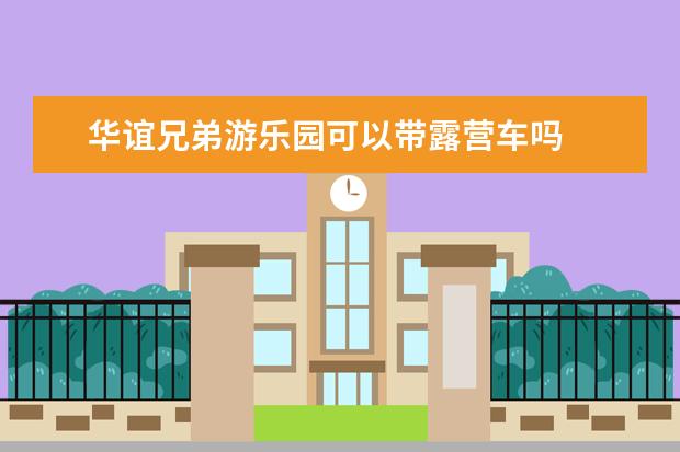 华谊兄弟游乐园可以带露营车吗