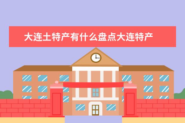 大连土特产有什么盘点大连特产