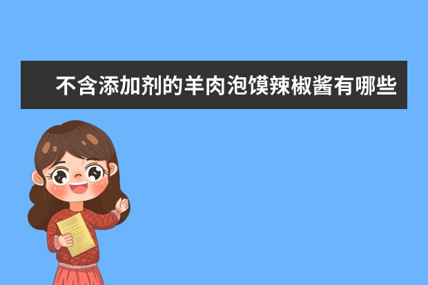 不含添加剂的羊肉泡馍辣椒酱有哪些呢