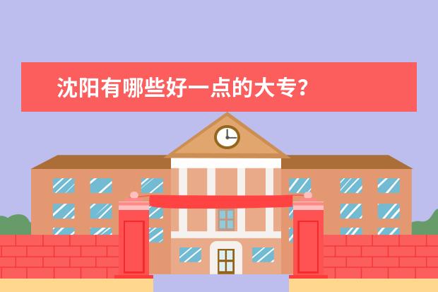 沈阳有哪些好一点的大专？