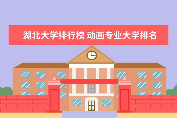 湖北大学排行榜 动画专业大学排名