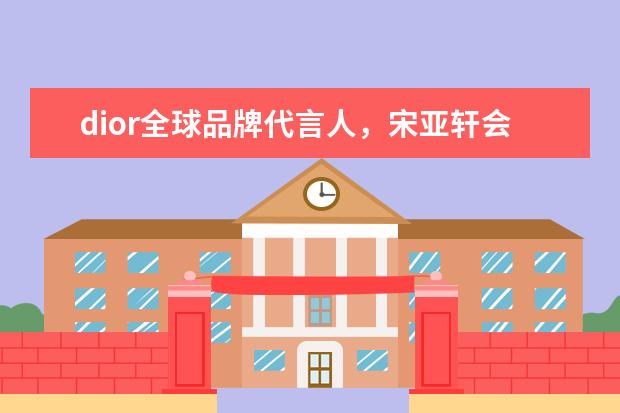 dior全球品牌代言人，宋亚轩会和迪奥合作吗
