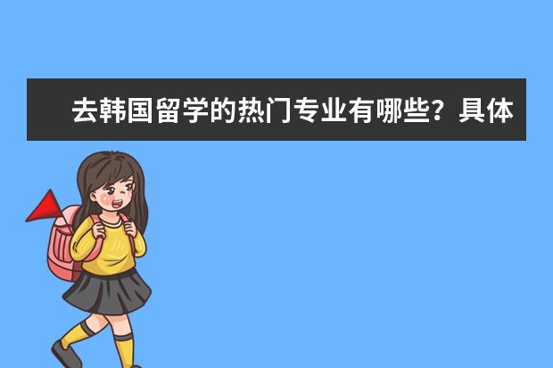 去韩国留学的热门专业有哪些？具体的申请日期是什么时候？