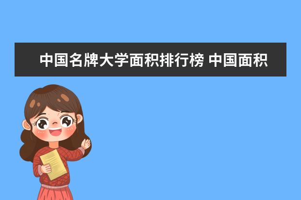 中国名牌大学面积排行榜 中国面积最大的大学排名前10
