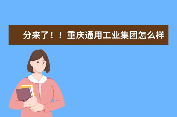 分来了！！重庆通用工业集团怎么样？有了解的吗？