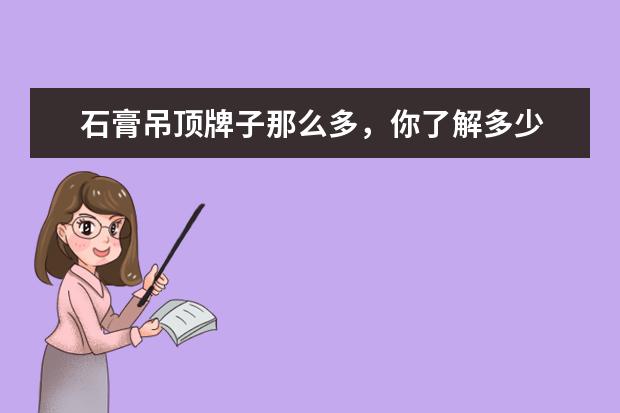 石膏吊顶牌子那么多，你了解多少