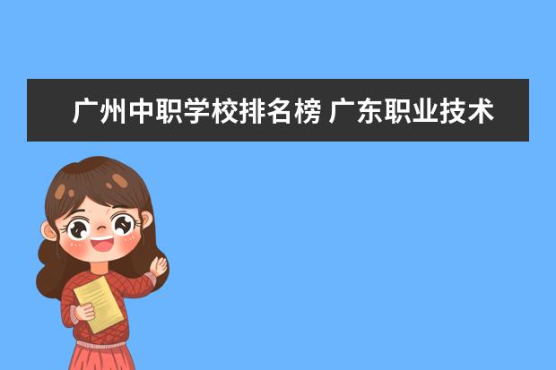 广州中职学校排名榜 广东职业技术学校排名前十
