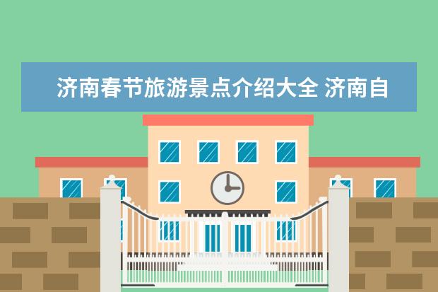 济南春节旅游景点介绍大全 济南自驾游推荐：春节周边旅游景点攻略