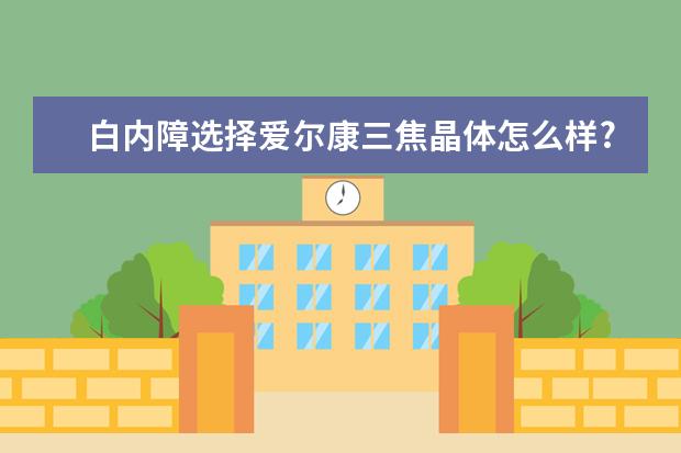 白内障选择爱尔康三焦晶体怎么样?效果好吗?