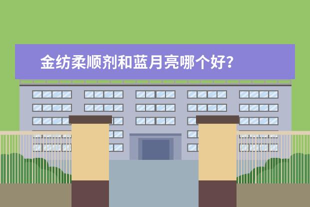 金纺柔顺剂和蓝月亮哪个好？