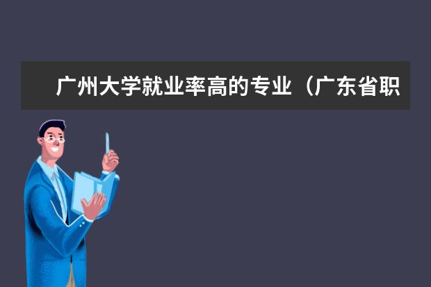 广州大学就业率高的专业（广东省职业学校排名前十是那几个？）
