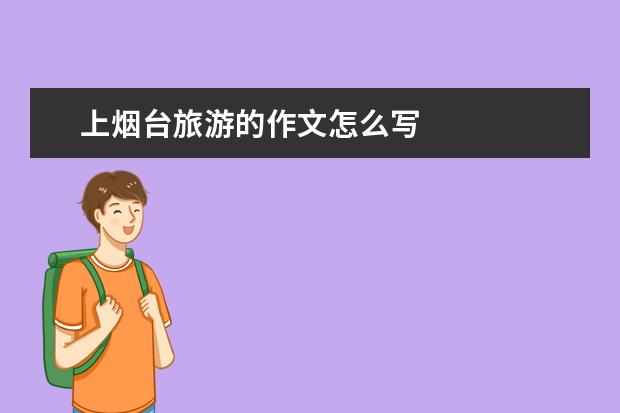 上烟台旅游的作文怎么写