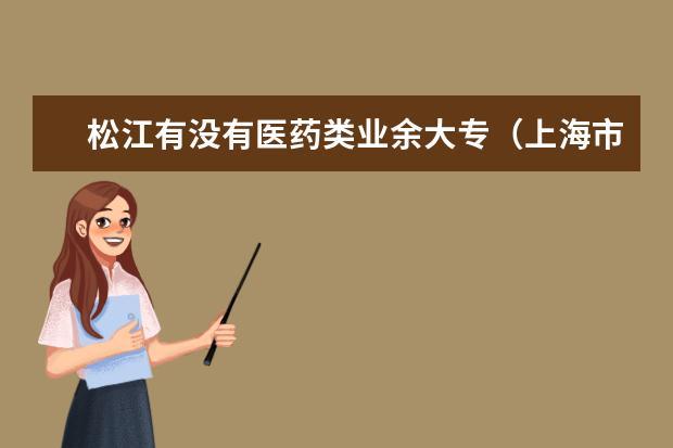 松江有没有医药类业余大专（上海市松江区新桥职业技术学校录取分数线）
