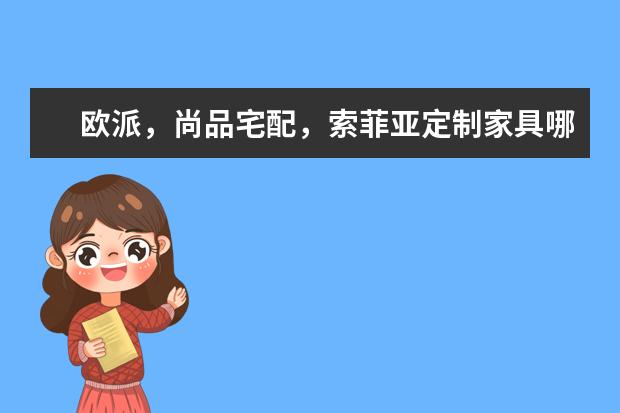 欧派，尚品宅配，索菲亚定制家具哪个更好一些