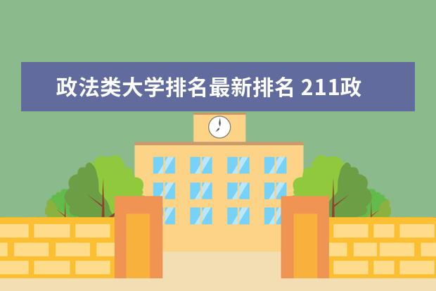 政法类大学排名最新排名 211政法类大学排名