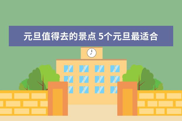 元旦值得去的景点 5个元旦最适合自驾游的地方推荐，体验往常看不到的美景