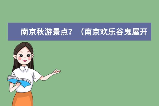 南京秋游景点？（南京欢乐谷鬼屋开放时间）