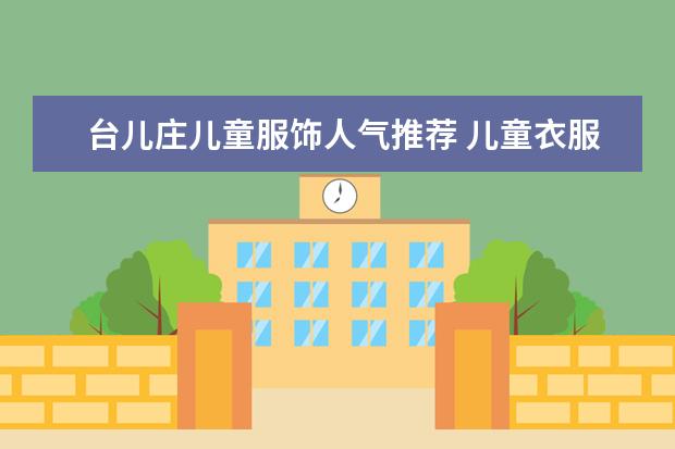 台儿庄儿童服饰人气推荐 儿童衣服品牌排行榜