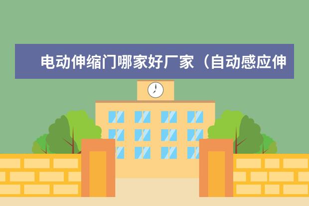 电动伸缩门哪家好厂家（自动感应伸缩门实木卧室门的品牌）