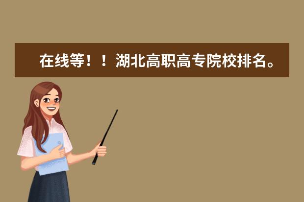 在线等！！湖北高职高专院校排名。！（谁有大学专科排行？）