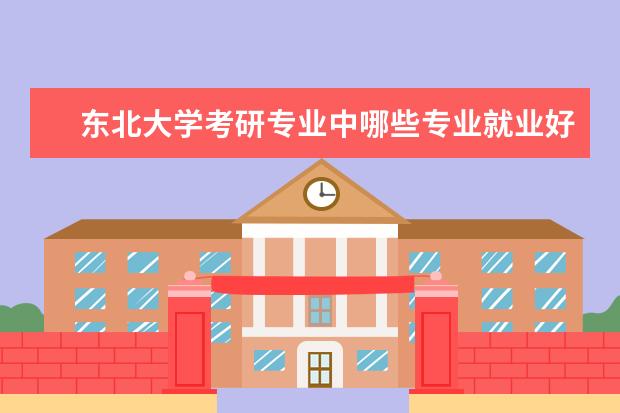 东北大学考研专业中哪些专业就业好？？