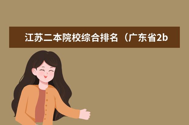 江苏二本院校综合排名（广东省2b大学排名（广东2b大学排行榜））