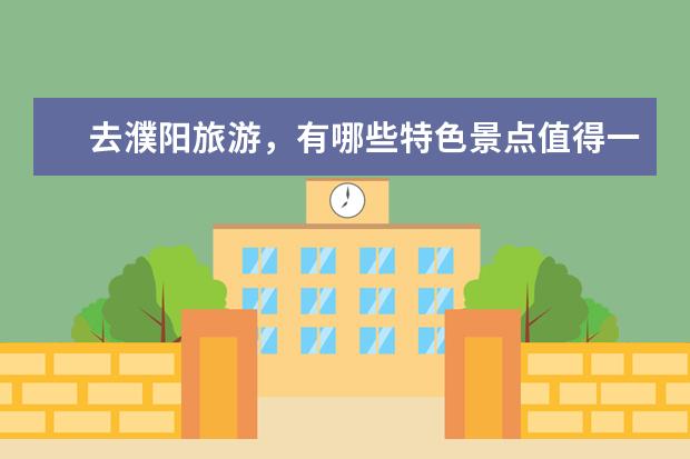 去濮阳旅游，有哪些特色景点值得一去？