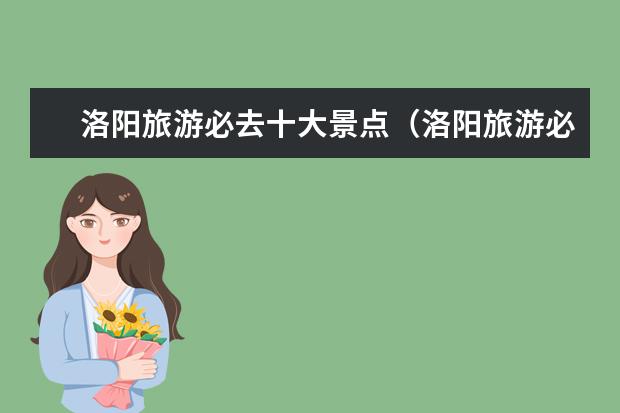 洛阳旅游必去十大景点（洛阳旅游必去十大景点推荐）