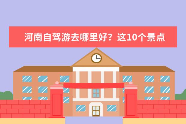 河南自驾游去哪里好？这10个景点，风景漂亮又适合登山运动