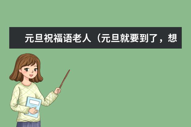 元旦祝福语老人（元旦就要到了，想给长辈们买点礼品回家，有没有推荐的？）