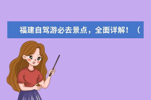 福建自驾游必去景点，全面详解！（福建旅游必去十大景点推荐）