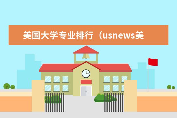 美国大学专业排行（usnews美国大学专业排名：留学前必知：美国大学专业排名）