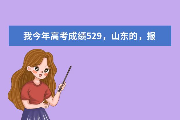 我今年高考成绩529，山东的，报考哪些专科学校比较好啊？望不吝赐教~~