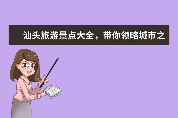 汕头旅游景点大全，带你领略城市之美！（汕头旅游必去的4个景点）