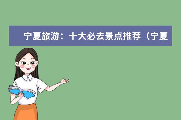 宁夏旅游：十大必去景点推荐（宁夏元旦去哪旅游）