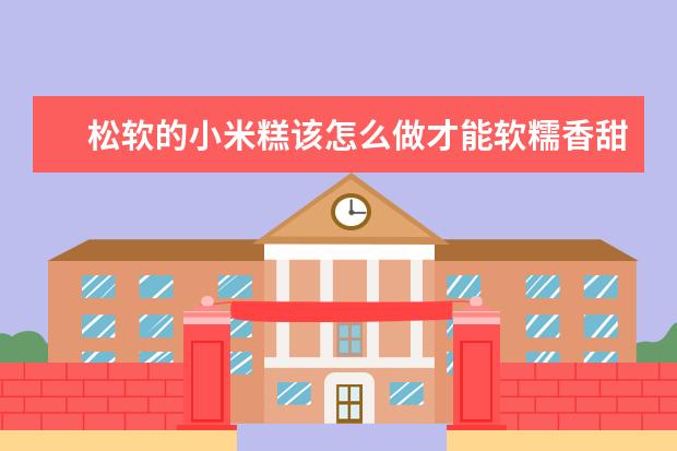 松软的小米糕该怎么做才能软糯香甜呢？