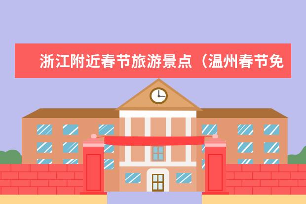 浙江附近春节旅游景点（温州春节免费景点）