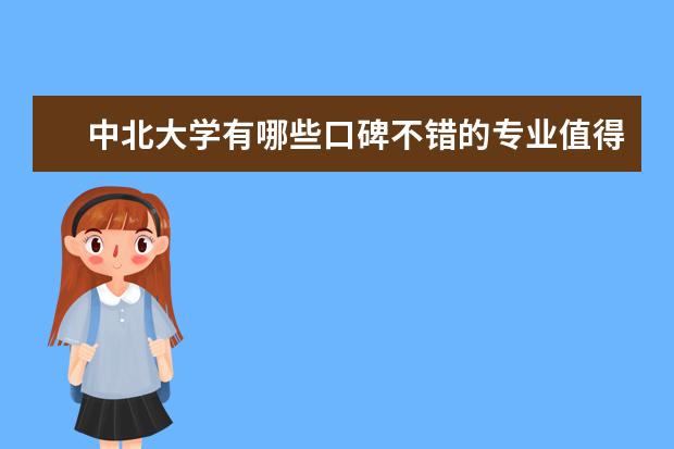 中北大学有哪些口碑不错的专业值得推荐？