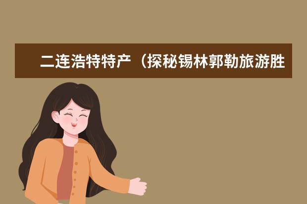 二连浩特特产（探秘锡林郭勒旅游胜地，美不胜收！）