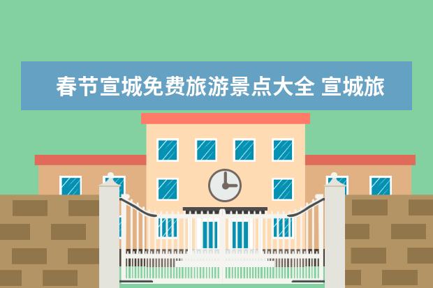 春节宣城免费旅游景点大全 宣城旅游必去的景点介绍