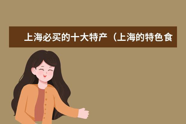 上海必买的十大特产（上海的特色食品介绍）