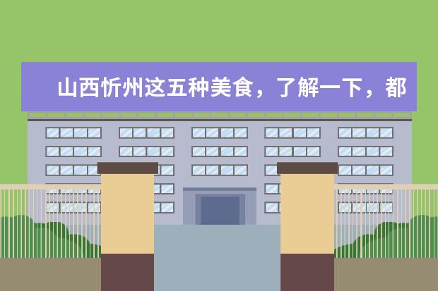 山西忻州这五种美食，了解一下，都是本地的特色呢？