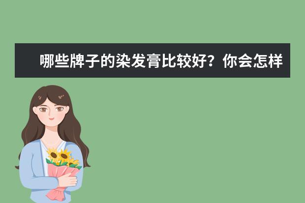 哪些牌子的染发膏比较好？你会怎样选择？