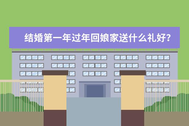 结婚第一年过年回娘家送什么礼好？送这些礼物有面子，实用又好看！