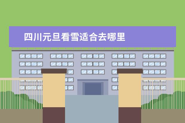 四川元旦看雪适合去哪里