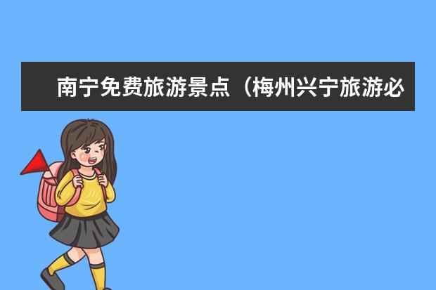 南宁免费旅游景点（梅州兴宁旅游必去十大景点）